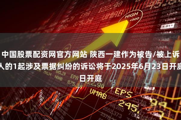 中国股票配资网官方网站 陕西一建作为被告/被上诉人的1起涉及票据纠纷的诉讼将于2025年6月23日开庭