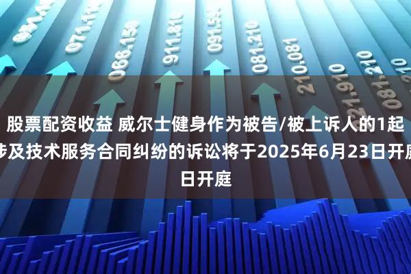 股票配资收益 威尔士健身作为被告/被上诉人的1起涉及技术服务合同纠纷的诉讼将于2025年6月23日开庭