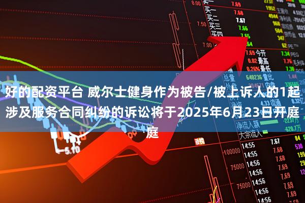 好的配资平台 威尔士健身作为被告/被上诉人的1起涉及服务合同纠纷的诉讼将于2025年6月23日开庭