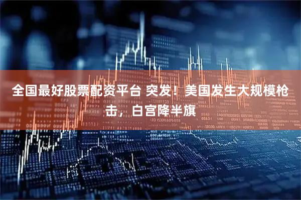 全国最好股票配资平台 突发！美国发生大规模枪击，白宫降半旗