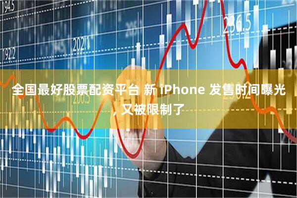 全国最好股票配资平台 新 iPhone 发售时间曝光, 又被限制了