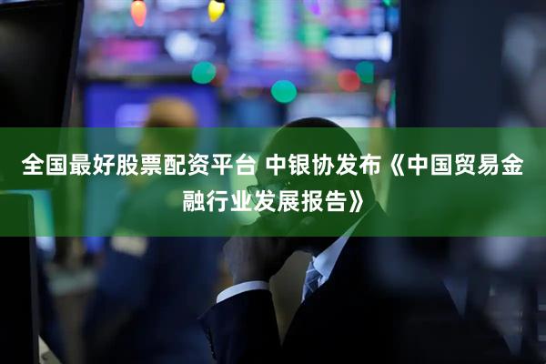 全国最好股票配资平台 中银协发布《中国贸易金融行业发展报告》