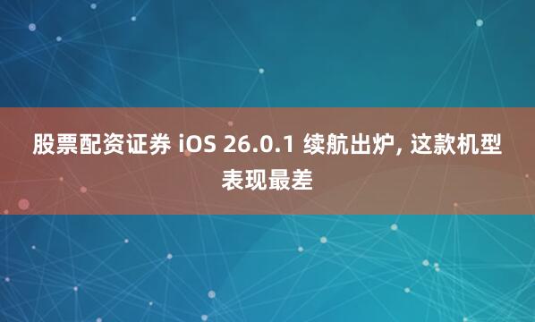 股票配资证券 iOS 26.0.1 续航出炉, 这款机型表现最差