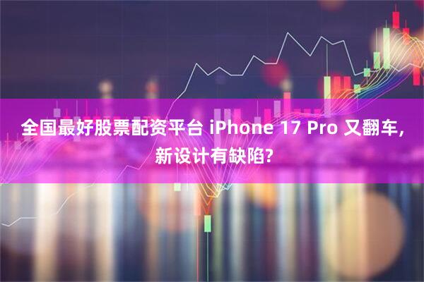 全国最好股票配资平台 iPhone 17 Pro 又翻车, 新设计有缺陷?