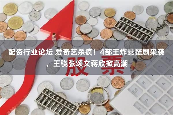 配资行业论坛 爱奇艺杀疯！4部王炸悬疑剧来袭，王骁张颂文蒋欣掀高潮