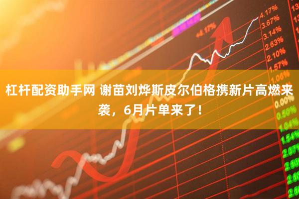 杠杆配资助手网 谢苗刘烨斯皮尔伯格携新片高燃来袭，6月片单来了！
