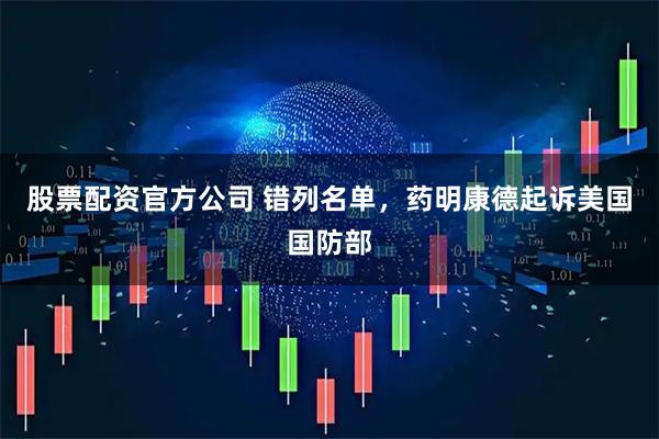 股票配资官方公司 错列名单，药明康德起诉美国国防部